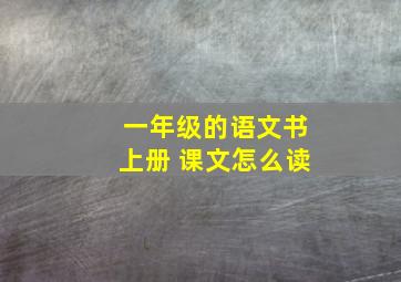 一年级的语文书上册 课文怎么读